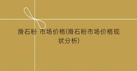 滑石粉 市场价格(滑石粉市场价格现状分析)